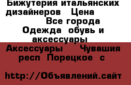 Бижутерия итальянских дизайнеров › Цена ­ 1500-3800 - Все города Одежда, обувь и аксессуары » Аксессуары   . Чувашия респ.,Порецкое. с.